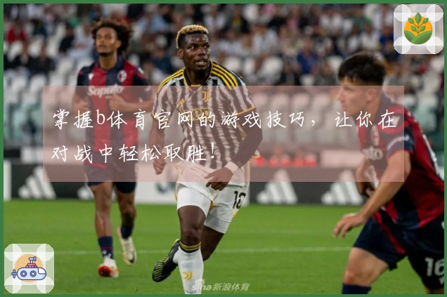 掌握b体育官网的游戏技巧，让你在对战中轻松取胜！
