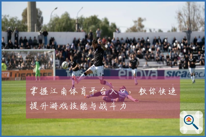 掌握江南体育平台入口，教你快速提升游戏技能与战斗力