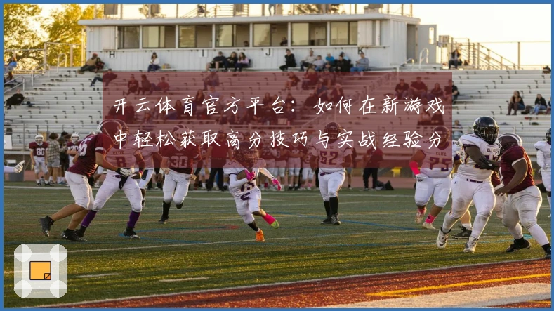 开云体育官方平台：如何在新游戏中轻松获取高分技巧与实战经验分享