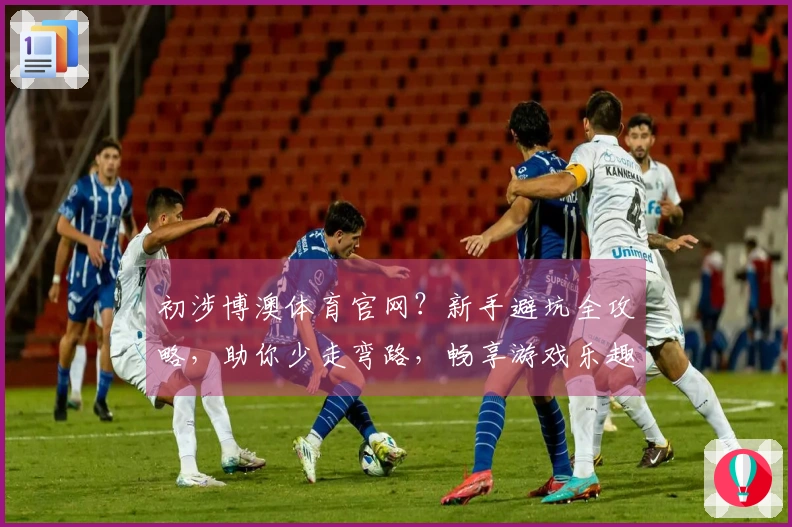 初涉博澳体育官网？新手避坑全攻略，助你少走弯路，畅享游戏乐趣。