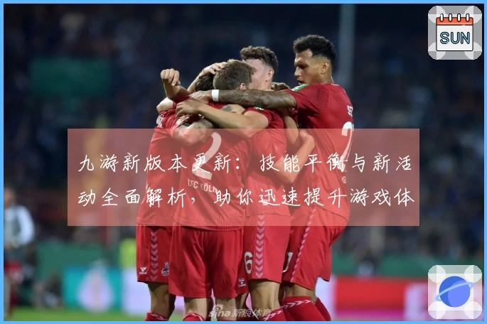 九游新版本更新：技能平衡与新活动全面解析，助你迅速提升游戏体验