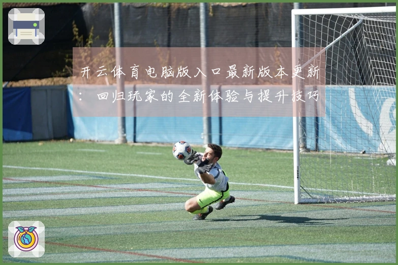 开云体育电脑版入口最新版本更新：回归玩家的全新体验与提升技巧