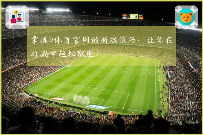 掌握b体育官网的游戏技巧，让你在对战中轻松取胜！