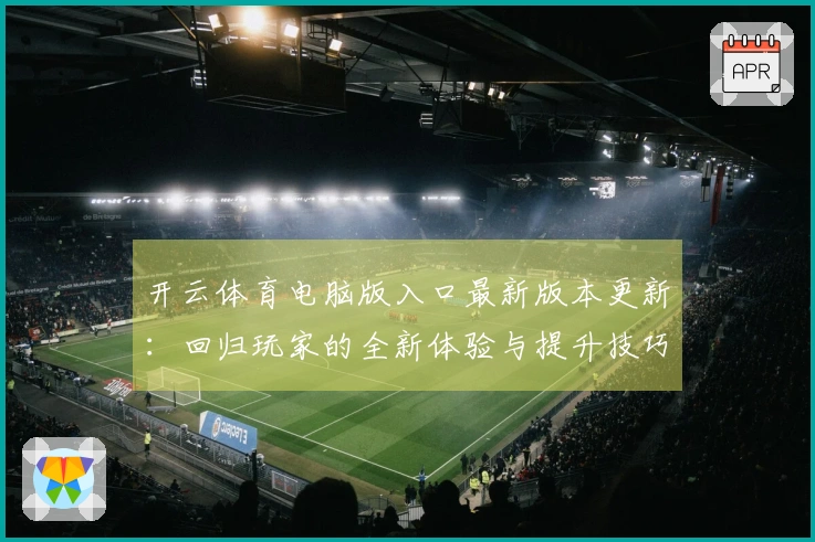 开云体育电脑版入口最新版本更新：回归玩家的全新体验与提升技巧