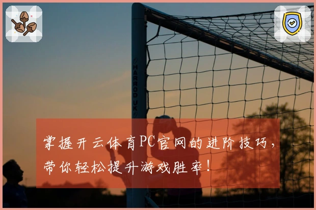 掌握开云体育PC官网的进阶技巧，带你轻松提升游戏胜率！
