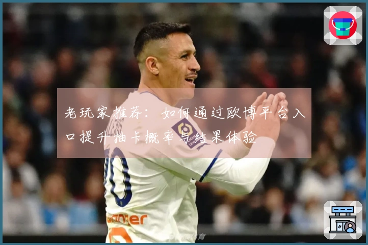 老玩家推荐：如何通过欧博平台入口提升抽卡概率与结果体验