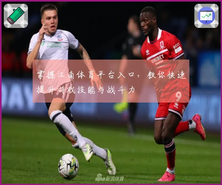 掌握江南体育平台入口，教你快速提升游戏技能与战斗力