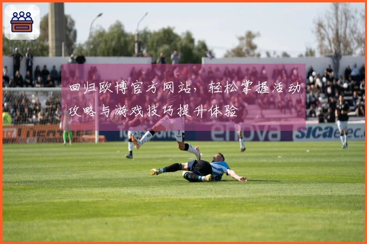 回归欧博官方网站，轻松掌握活动攻略与游戏技巧提升体验