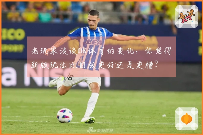 老玩家谈谈mk体育的变化，你觉得新版玩法比旧版更好还是更糟？