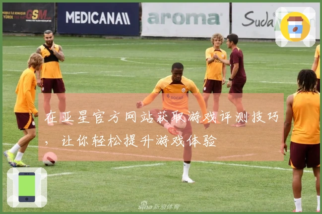 在亚星官方网站获取游戏评测技巧，让你轻松提升游戏体验