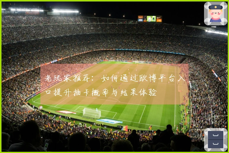 老玩家推荐：如何通过欧博平台入口提升抽卡概率与结果体验